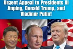 Urgent Appeal to Presidents Xi Jinping, Donald Trump and Vladimir Putin!